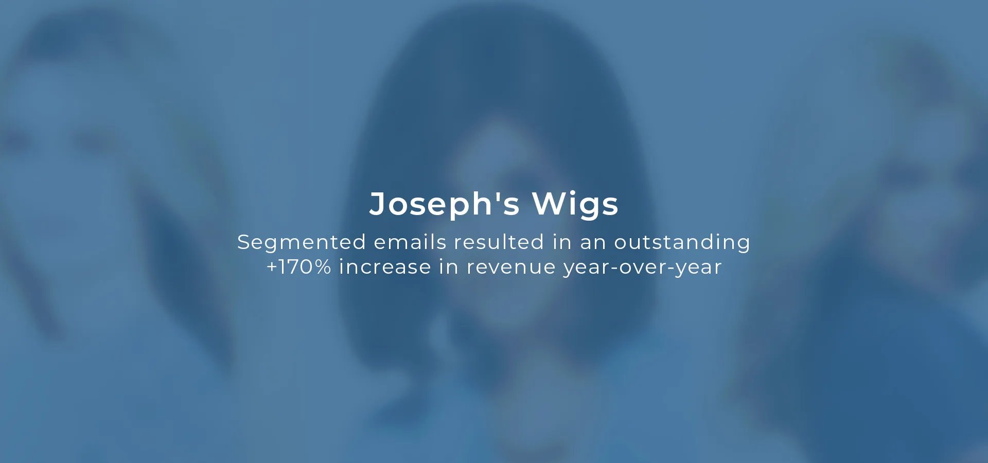 Joseph's Wigs - Segmented emails resulted in an outstanding +170% increase in revenue year-over-year